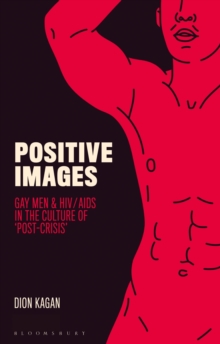 Positive Images : Gay Men and HIV/AIDS in the Culture of 'Post Crisis'