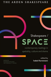 Shakespeare / Space : Contemporary Readings in Spatiality, Culture and Drama