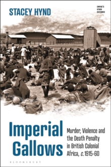 Imperial Gallows : Murder, Violence and the Death Penalty in British Colonial Africa, c.1915-60