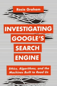 Investigating Google’s Search Engine : Ethics, Algorithms, and the Machines Built to Read Us
