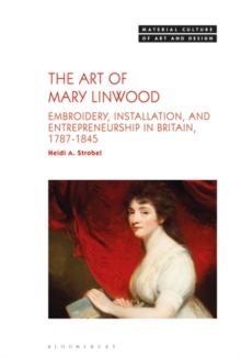 The Art of Mary Linwood : Embroidery, Installation, and Entrepreneurship in Britain, 1787-1845
