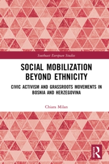 Social Mobilization Beyond Ethnicity : Civic Activism and Grassroots Movements in Bosnia and Herzegovina