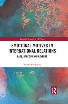 Emotional Motives in International Relations : Rage, Rancour and Revenge