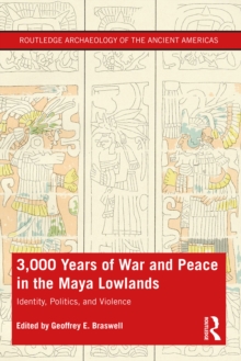 3,000 Years of War and Peace in the Maya Lowlands : Identity, Politics, and Violence
