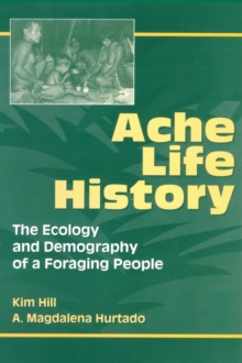 Ache Life History : The Ecology and Demography of a Foraging People