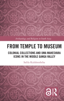 From Temple to Museum : Colonial Collections and Uma Mahesvara Icons in the Middle Ganga Valley