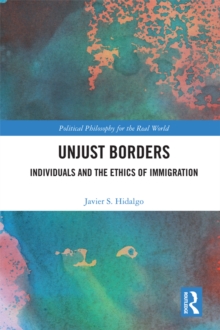 Unjust Borders : Individuals and the Ethics of Immigration