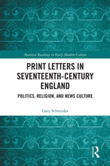 Print Letters in Seventeenth-Century England : Politics, Religion, and News Culture