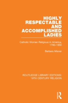 Highly Respectable and Accomplished Ladies : Catholic Women Religious in America, 1790-1850