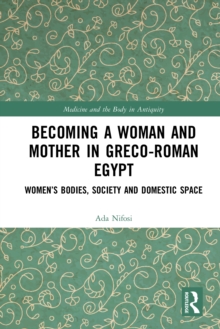 Becoming a Woman and Mother in Greco-Roman Egypt : Women's Bodies, Society and Domestic Space