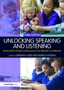 Unlocking Speaking and Listening : Developing Spoken Language in the Primary Classroom