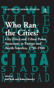Who Ran the Cities? : City Elites and Urban Power Structures in Europe and North America, 1750-1940