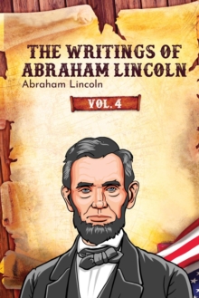 The Writings of Abraham Lincoln : Vol. 4