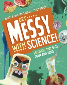 Get Messy with Science! : Projects that Ooze, Foam and More
