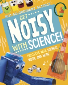 Get Noisy with Science! : Projects with Sounds, Music and More