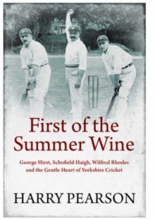 First of the Summer Wine : George Hirst, Schofield Haigh, Wilfred Rhodes and the Gentle Heart of Yorkshire Cricket