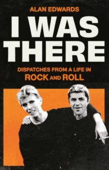 I Was There : Dispatches from a Life in Rock and Roll