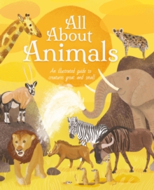 All About Animals : An Illustrated Guide to Creatures Great and Small