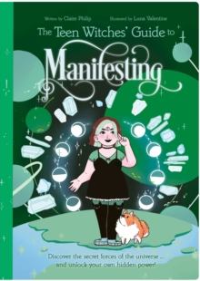 The Teen Witches' Guide to Manifesting : Discover the Secret Forces of the Universe ... and Unlock Your Own Hidden Power!