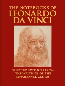 The Notebooks of Leonardo da Vinci : Selected Extracts from the Writings of the Renaissance Genius
