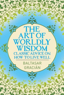 The Art of Worldly Wisdom : Classic Advice on How to Live Well