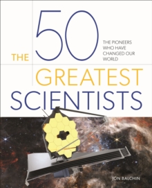 The 50 Greatest Scientists : The pioneers who have changed our world