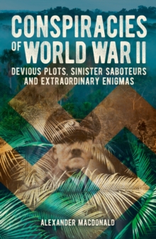 Conspiracies of World War II : Devious Plots, Sinister Saboteurs and Extraordinary Enigmas