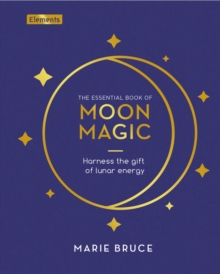The Essential Book of Moon Magic : Harness the gift of lunar energy