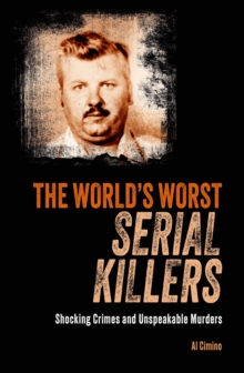 The World's Worst Serial Killers : Shocking crimes and unspeakable murders