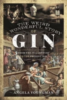 The Weird and Wonderful Story of Gin : From the 17th Century to the Present Day