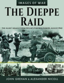 The Dieppe Raid : The Allies  Assault Upon Hitler s Fortress Europe, August 1942