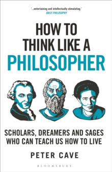 How to Think Like a Philosopher : Scholars, Dreamers and Sages Who Can Teach Us How to Live