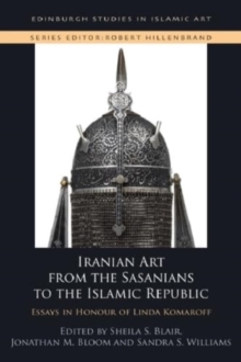 Iranian Art from the Sasanians to the Islamic Republic : Essays in Honour of Linda Komaroff