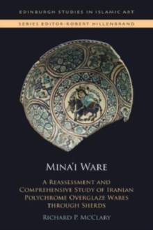Mina'I Ware : A Reassessment and Comprehensive Study of Iranian Polychrome Overglaze Wares Through Sherds