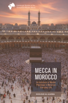 Mecca in Morocco : Articulations of Muslim Pilgrimage in Moroccan Everyday Life