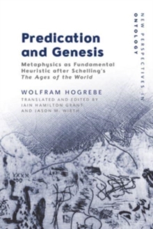 Predication and Genesis : Metaphysics as Fundamental Heuristic After Schelling's 'The Ages of the World'