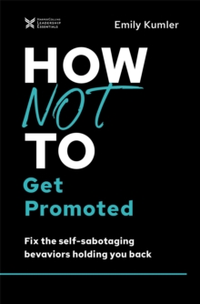 How Not to Get Promoted : Fix the Self-Sabotaging Behaviors Holding You Back