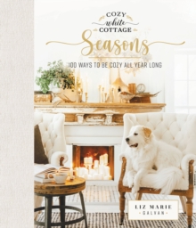 Cozy White Cottage Seasons : 100 Ways to Be Cozy All Year Long