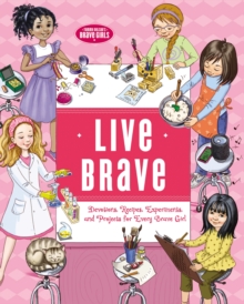 Live Brave : Devotions, Recipes, Experiments, and Projects for Every Brave Girl