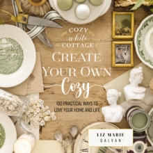 Create Your Own Cozy : 100 Practical Ways to Love Your Home and Life