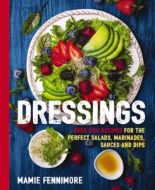 Dressings : Over 200 Recipes for the Perfect Salads, Marinades, Sauces, and Dips