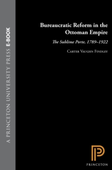 Bureaucratic Reform in the Ottoman Empire : The Sublime Porte, 1789-1922