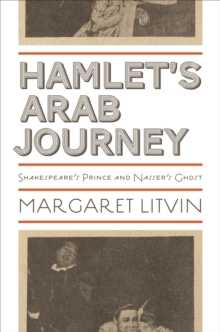 Hamlet's Arab Journey : Shakespeare's Prince and Nasser's Ghost