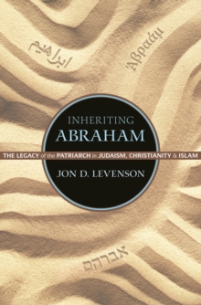 Inheriting Abraham : The Legacy of the Patriarch in Judaism, Christianity, and Islam