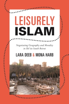 Leisurely Islam : Negotiating Geography and Morality in Shi'ite South Beirut
