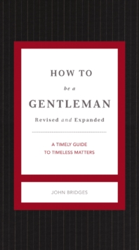 How to Be a Gentleman Revised and Expanded : A Timely Guide to Timeless Manners