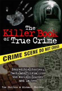 The Killer Book of True Crime : Incredible Stories, Facts and Trivia from the World of Murder and Mayhem