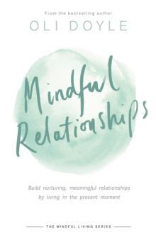 Mindful Relationships : Build nurturing, meaningful relationships by living in the present moment