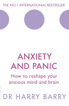 Anxiety and Panic : How to reshape your anxious mind and brain