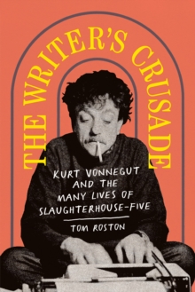 The Writer's Crusade : Kurt Vonnegut and the Many Lives of Slaughterhouse-Five